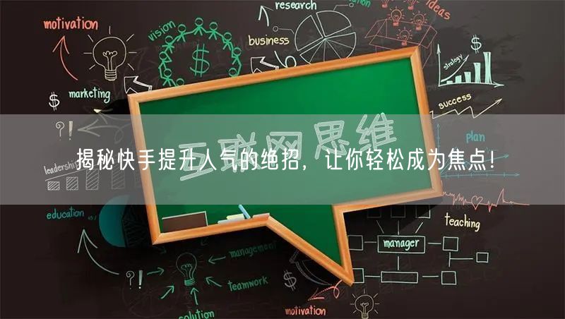 揭秘快手提升人气的绝招，让你轻松成为焦点！