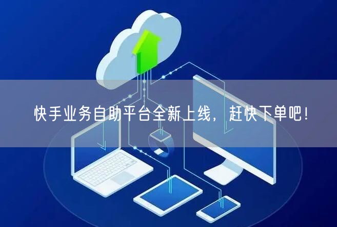 快手业务自助平台全新上线，赶快下单吧！