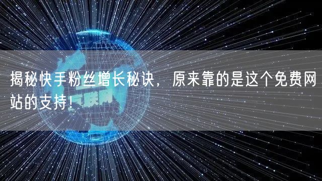 揭秘快手粉丝增长秘诀，原来靠的是这个免费网站的支持！