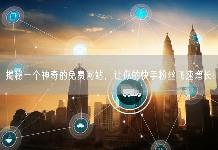 揭秘一个神奇的免费网站，让你的快手粉丝飞速增长！
