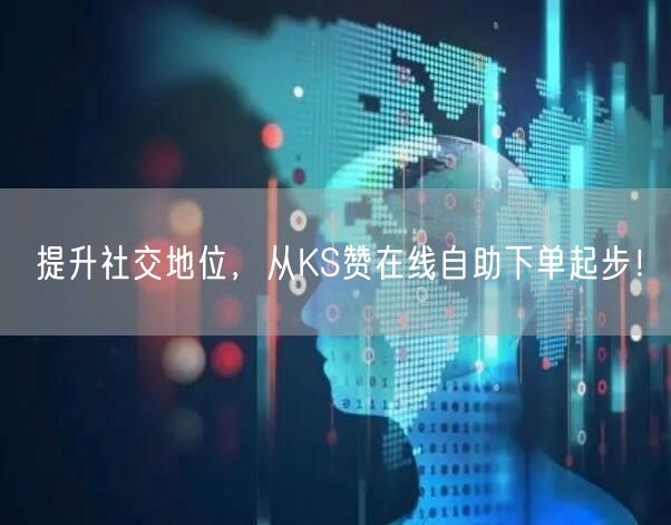 提升社交地位，从KS赞在线自助下单起步！