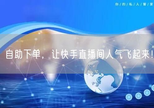 自助下单，让快手直播间人气飞起来！