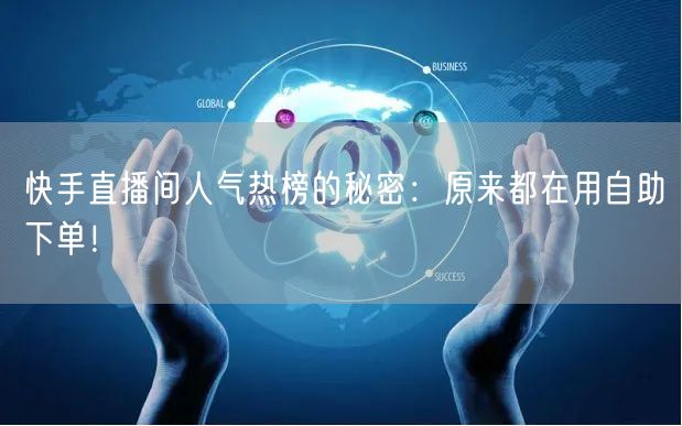 快手直播间人气热榜的秘密：原来都在用自助下单！