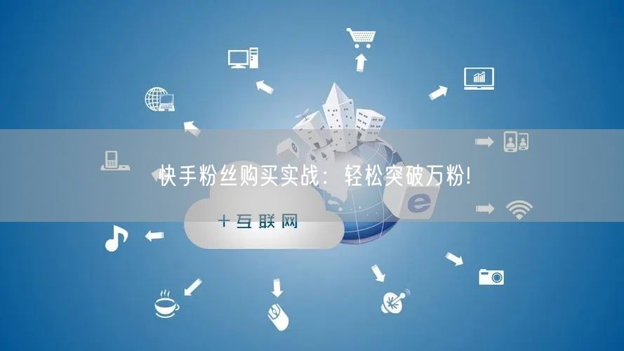 快手粉丝购买实战：轻松突破万粉!