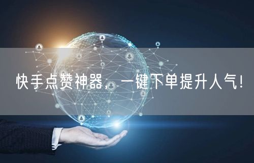 快手点赞神器，一键下单提升人气！