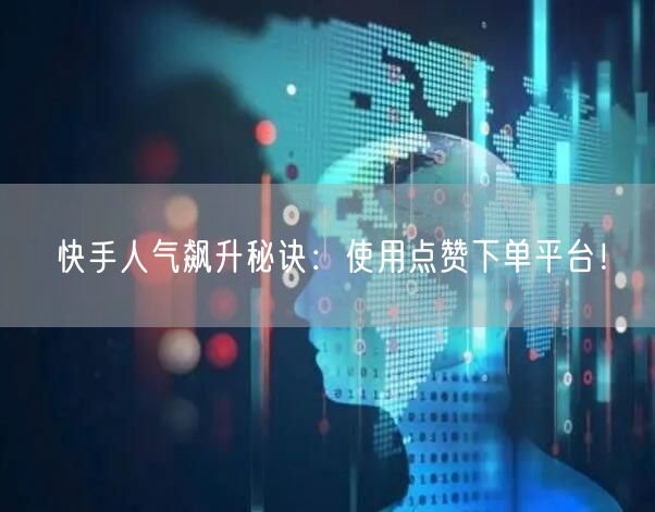 快手人气飙升秘诀：使用点赞下单平台！