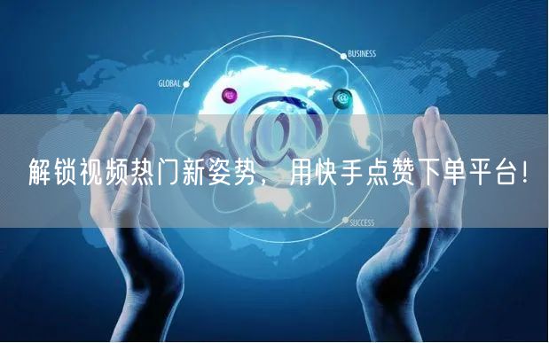 解锁视频热门新姿势，用快手点赞下单平台！