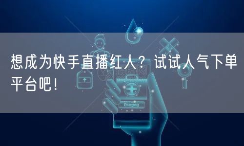 想成为快手直播红人？试试人气下单平台吧！