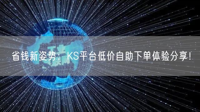 省钱新姿势：KS平台低价自助下单体验分享
