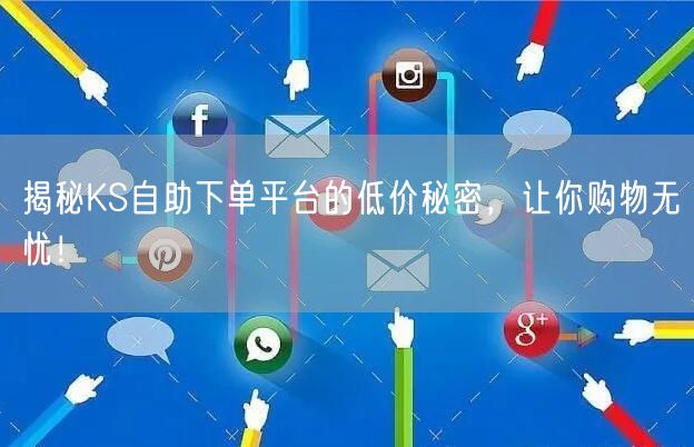 揭秘KS自助下单平台的低价秘密，让你购物无忧！