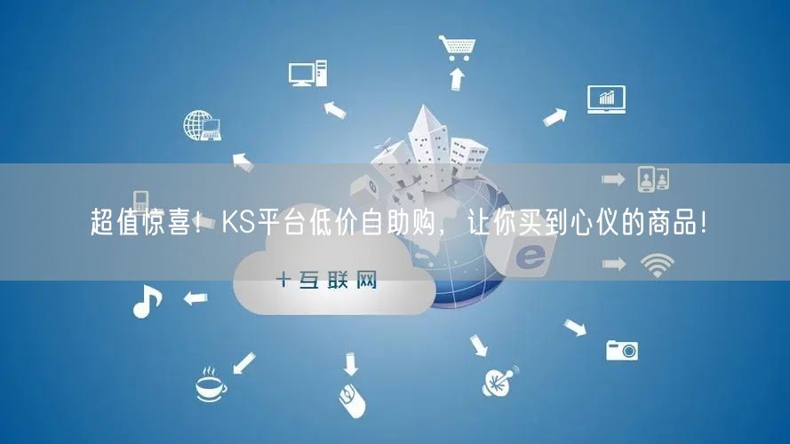 超值惊喜！KS平台低价自助购，让你买到心仪的商品！