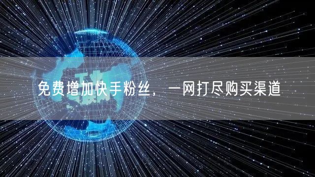 免费增加快手粉丝，一网打尽购买渠道