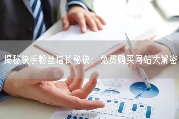 揭秘快手粉丝增长秘诀：免费购买网站大解密