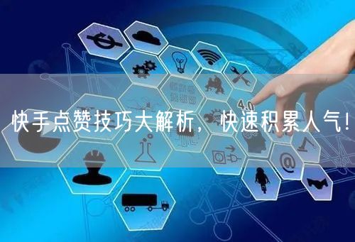 快手点赞技巧大解析，快速积累人气！