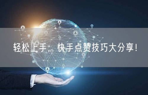 轻松上手，快手点赞技巧大分享！
