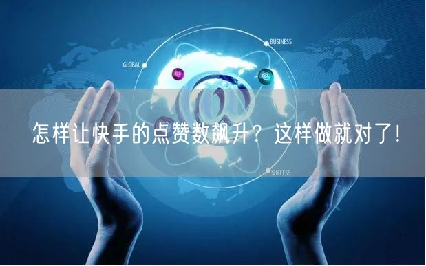 怎样让快手的点赞数飙升？这样做就对了！