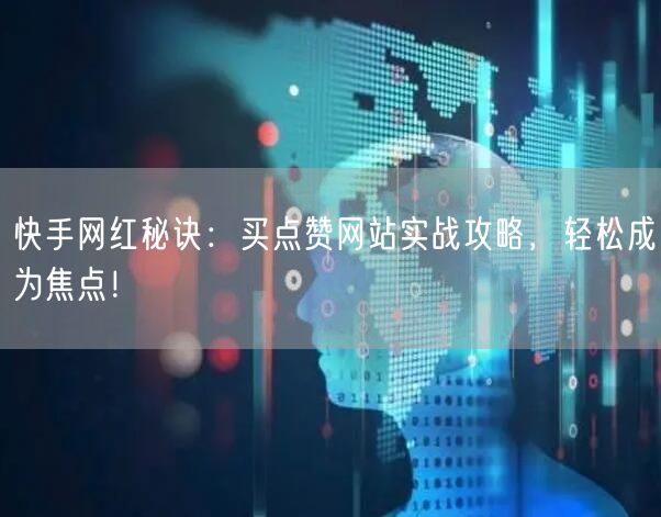 快手网红秘诀:买点赞网站实战攻略,轻松成为焦点!