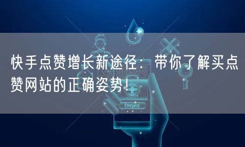 快手点赞增长新途径:带你了解买点赞网站的正确姿势!