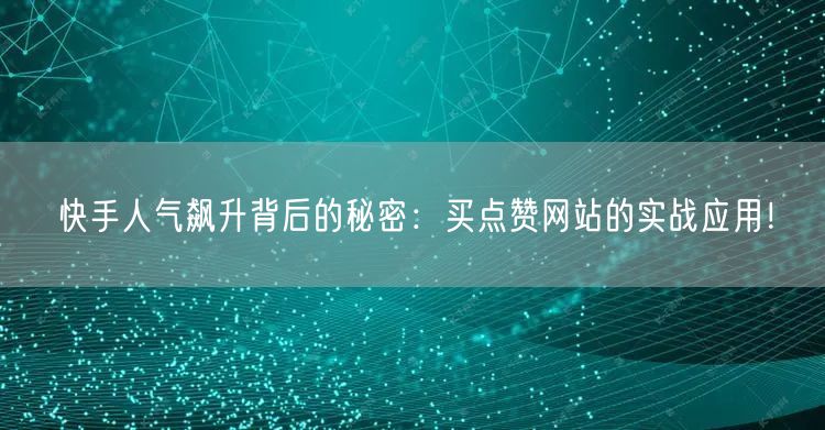 快手人气飙升背后的秘密：买点赞网站的实战应用！
