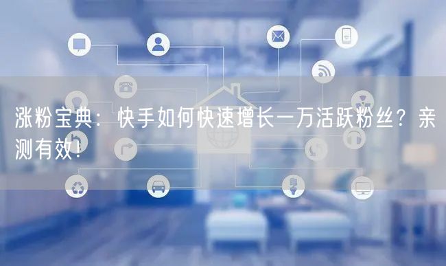 涨粉宝典:快手如何快速增长一万活跃粉丝?亲测有效!