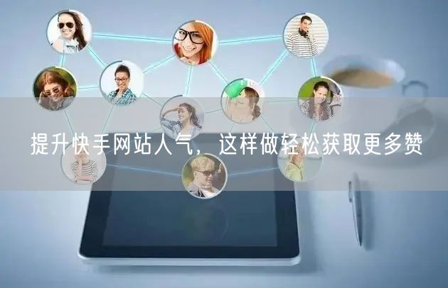 提升快手网站人气，这样做轻松获取更多赞