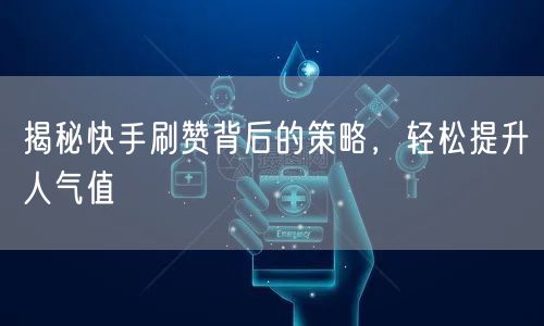 揭秘快手刷赞背后的策略，轻松提升人气值