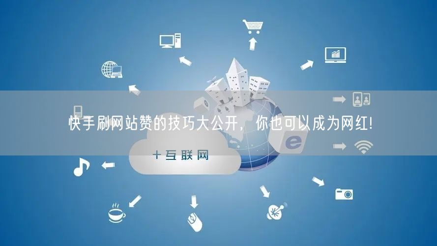 快手刷网站赞的技巧大公开，你也可以成为网