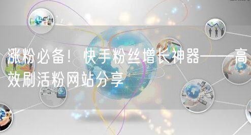 涨粉必备！快手粉丝增长神器——高效刷活粉