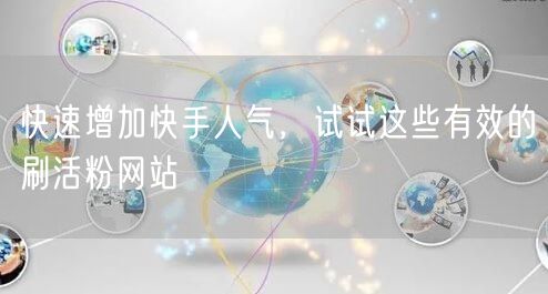 快速增加快手人气,试试这些有效的刷活粉网