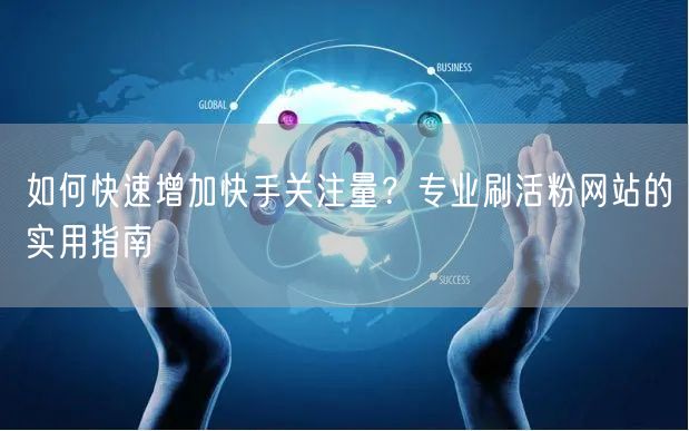 如何快速增加快手关注量？专业刷活粉网站的