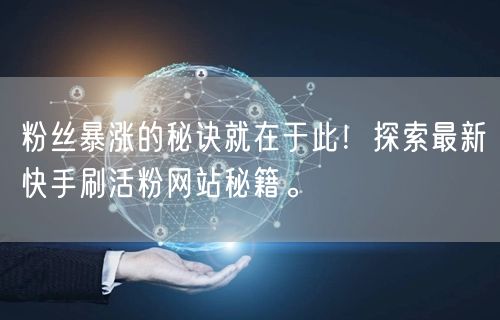 粉丝暴涨的秘诀就在于此！探索最新快手刷活