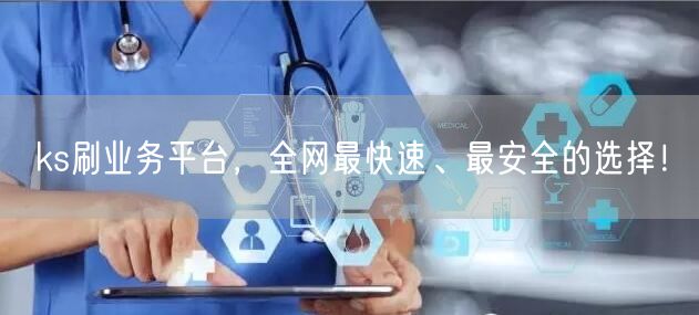 ks刷业务平台，全网最快速、最安全的选择