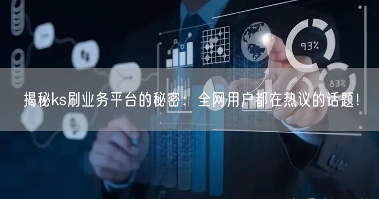 揭秘ks刷业务平台的秘密:全网用户都在热