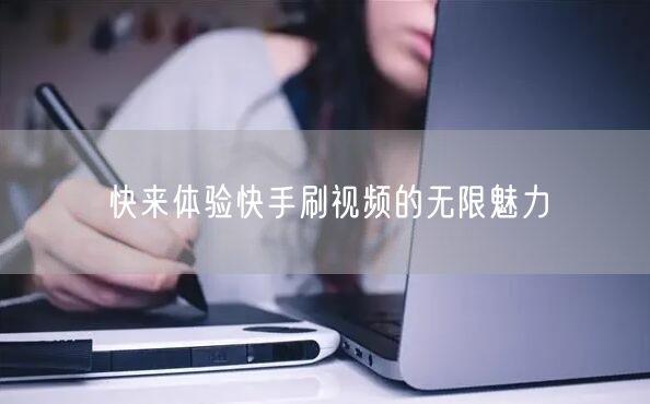 快来体验快手刷视频的无限魅力