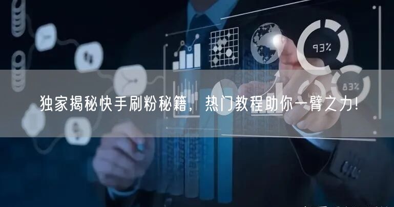 独家揭秘快手刷粉秘籍，热门教程助你一臂之力！