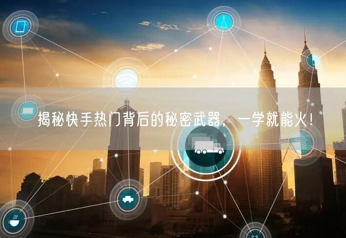 揭秘快手热门背后的秘密武器，一学就能火！