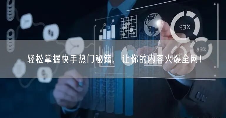 轻松掌握快手热门秘籍，让你的内容火爆全网！