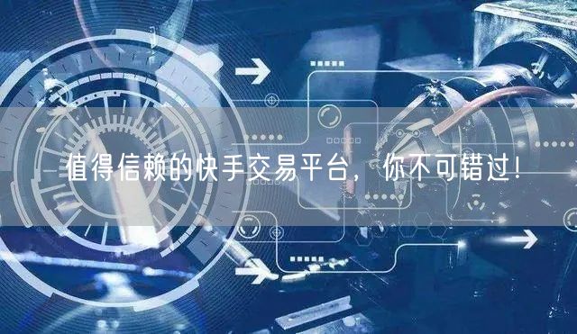 值得信赖的快手交易平台,你不可错过!