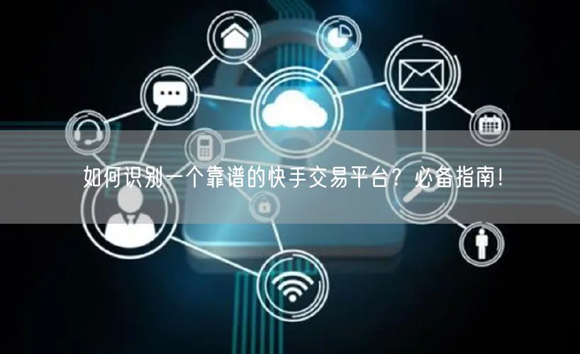 如何识别一个靠谱的快手交易平台？必备指南！