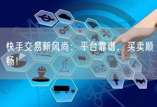 快手交易新风尚：平台靠谱，买卖顺畅！