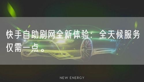 快手自助刷网全新体验：全天候服务仅需一点。
