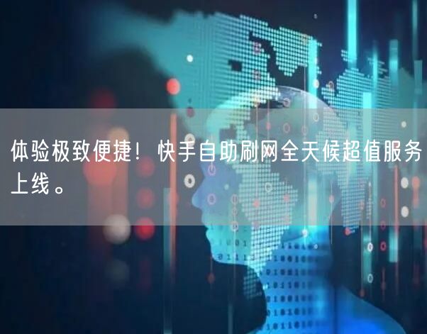 体验极致便捷!快手自助刷网全天候超值服务上线。
