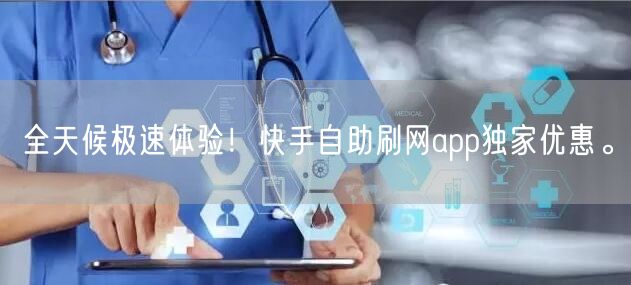全天候极速体验！快手自助刷网app独家优惠。