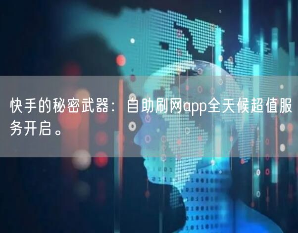 快手的秘密武器：自助刷网app全天候超值服务开启。