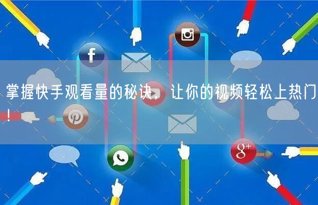 掌握快手观看量的秘诀,让你的视频轻松上热门!