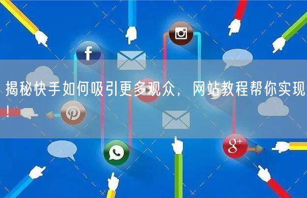 揭秘快手如何吸引更多观众，网站教程帮你实现！