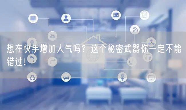想在快手增加人气吗？这个秘密武器你一定不能错过！